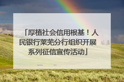 厚植社会信用根基！人民银行莱芜分行组织开展系列征信宣传活动
