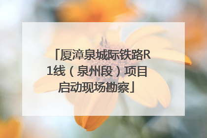 厦漳泉城际铁路R1线（泉州段）项目启动现场勘察