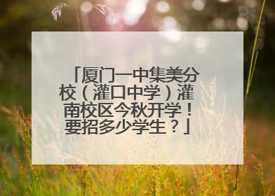 厦门一中集美分校（灌口中学）灌南校区今秋开学！要招多少学生？