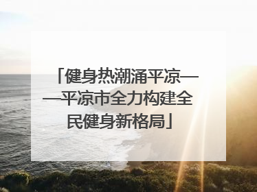 健身热潮涌平凉——平凉市全力构建全民健身新格局