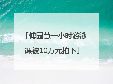 傅园慧一小时游泳课被10万元拍下
