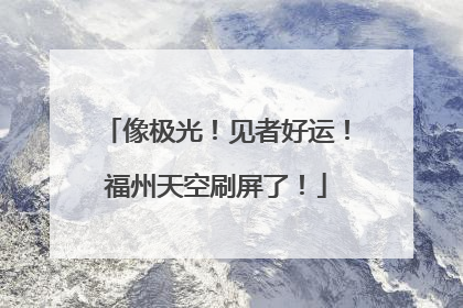 像极光！见者好运！福州天空刷屏了！