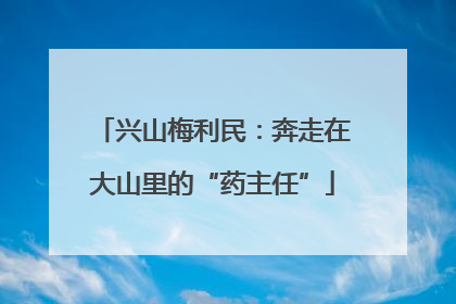 兴山梅利民：奔走在大山里的“药主任”