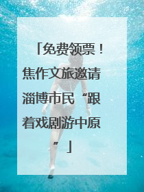 免费领票！焦作文旅邀请淄博市民“跟着戏剧游中原”
