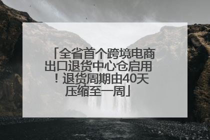 全省首个跨境电商出口退货中心仓启用！退货周期由40天压缩至一周