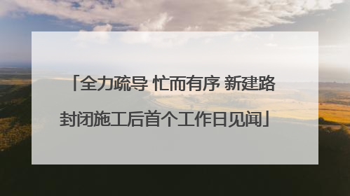 全力疏导 忙而有序 新建路封闭施工后首个工作日见闻
