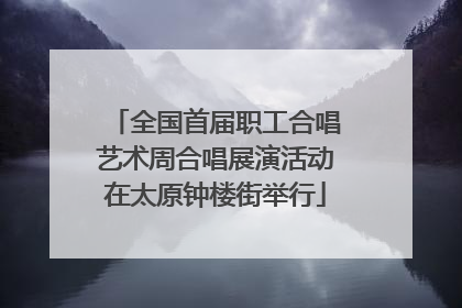全国首届职工合唱艺术周合唱展演活动在太原钟楼街举行