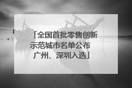 全国首批零售创新示范城市名单公布 广州、深圳入选