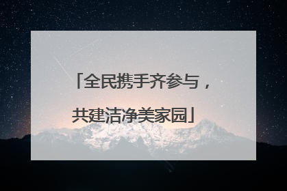 全民携手齐参与，共建洁净美家园