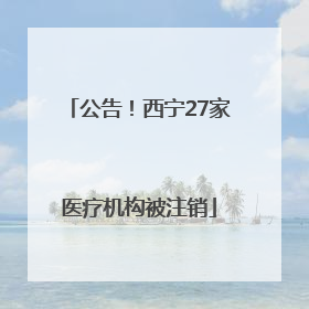 公告！西宁27家医疗机构被注销