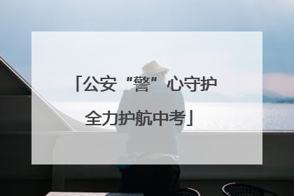 公安“警”心守护 全力护航中考
