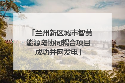 兰州新区城市智慧能源岛协同耦合项目成功并网发电