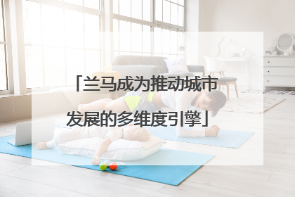 兰马成为推动城市发展的多维度引擎