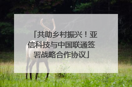 共助乡村振兴！亚信科技与中国联通签署战略合作协议