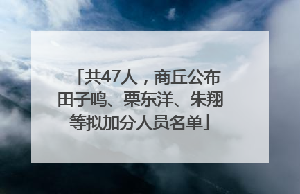 共47人，商丘公布田子鸣、栗东洋、朱翔等拟加分人员名单