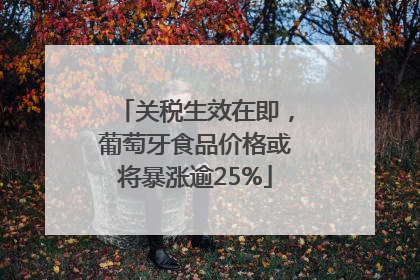 关税生效在即，葡萄牙食品价格或将暴涨逾25%