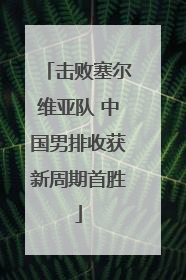 击败塞尔维亚队 中国男排收获新周期首胜