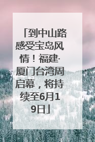 到中山路感受宝岛风情！福建·厦门台湾周启幕，将持续至6月19日