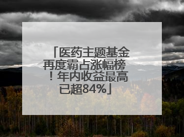 医药主题基金再度霸占涨幅榜！年内收益最高已超84%