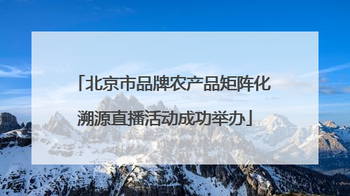 北京市品牌农产品矩阵化溯源直播活动成功举办
