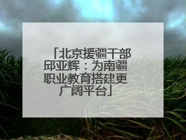 北京援疆干部邱亚辉：为南疆职业教育搭建更广阔平台