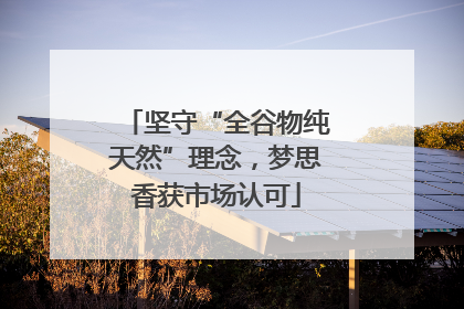 坚守“全谷物纯天然”理念，梦思香获市场认可