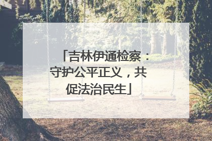 吉林伊通检察：守护公平正义，共促法治民生