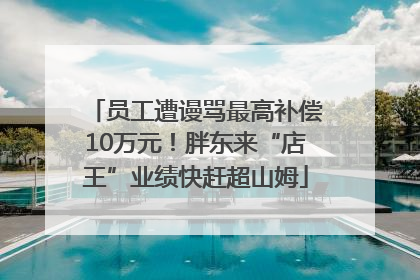 员工遭谩骂最高补偿10万元！胖东来“店王”业绩快赶超山姆