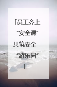 员工齐上“安全课” 共筑安全“游乐园”