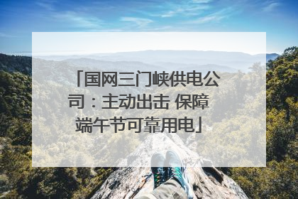 国网三门峡供电公司：主动出击 保障端午节可靠用电