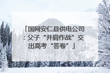 国网安仁县供电公司：父子“并肩作战”交出高考“答卷”