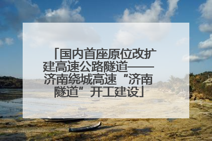 国内首座原位改扩建高速公路隧道——济南绕城高速“济南隧道”开工建设
