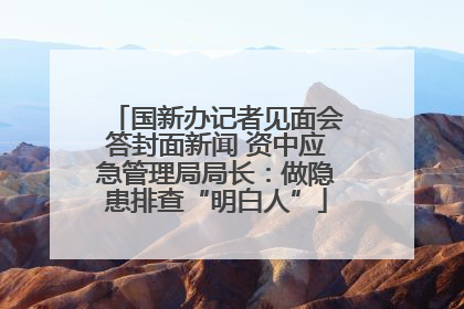 国新办记者见面会答封面新闻 资中应急管理局局长：做隐患排查“明白人”