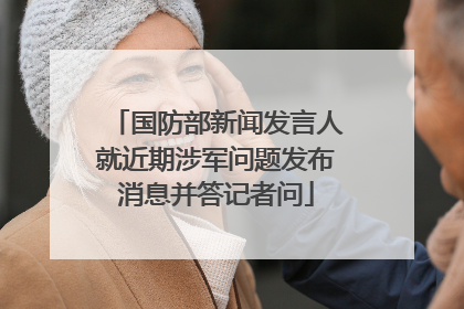 国防部新闻发言人就近期涉军问题发布消息并答记者问