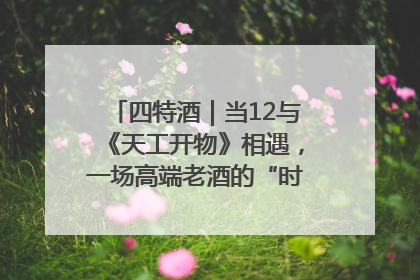 四特酒｜当12与《天工开物》相遇，一场高端老酒的“时间对话”即将启幕
