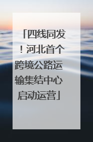 四线同发！河北首个跨境公路运输集结中心启动运营