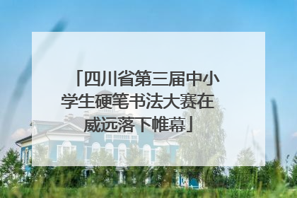 四川省第三届中小学生硬笔书法大赛在威远落下帷幕