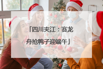 四川夹江：赛龙舟抢鸭子迎端午