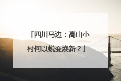 四川马边：高山小村何以蜕变焕新？