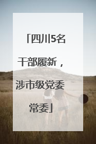 四川5名干部履新，涉市级党委常委