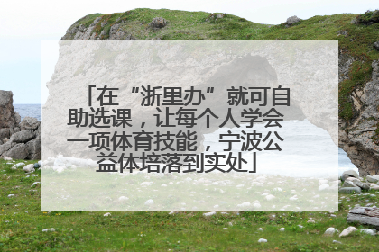 在“浙里办”就可自助选课，让每个人学会一项体育技能，宁波公益体培落到实处