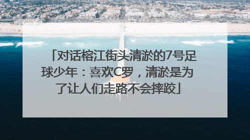 对话榕江街头清淤的7号足球少年：喜欢C罗，清淤是为了让人们走路不会摔跤