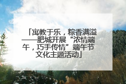 寓教于乐，粽香满溢——肥城开展“浓情端午，巧手传情”端午节文化主题活动