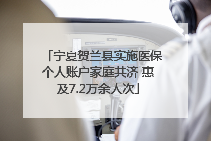 宁夏贺兰县实施医保个人账户家庭共济 惠及7.2万余人次