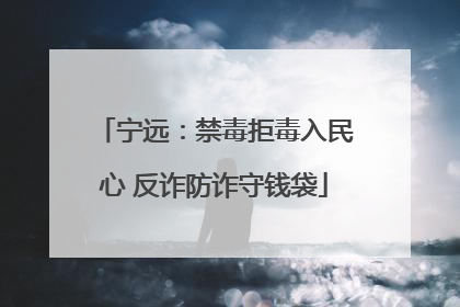 宁远：禁毒拒毒入民心 反诈防诈守钱袋