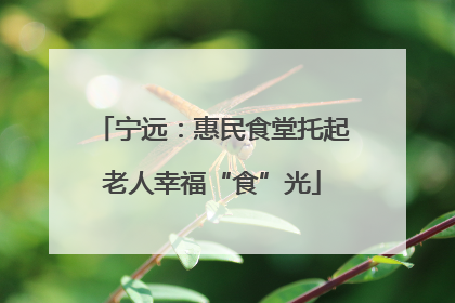 宁远：惠民食堂托起老人幸福“食”光