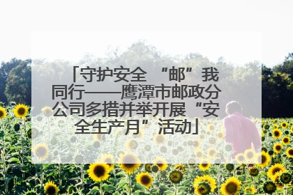 守护安全 “邮”我同行——鹰潭市邮政分公司多措并举开展“安全生产月”活动