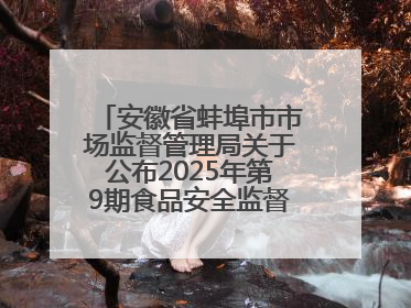 安徽省蚌埠市市场监督管理局关于公布2025年第9期食品安全监督抽检信息的通告