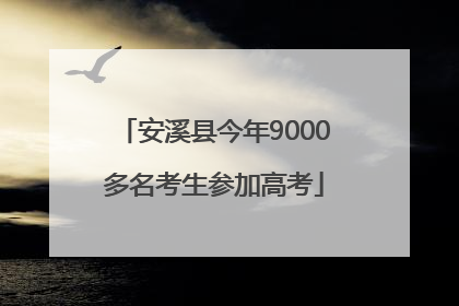 安溪县今年9000多名考生参加高考