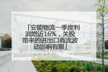 安能物流一季度利润增近16%，关税带来的进出口商流波动影响有限